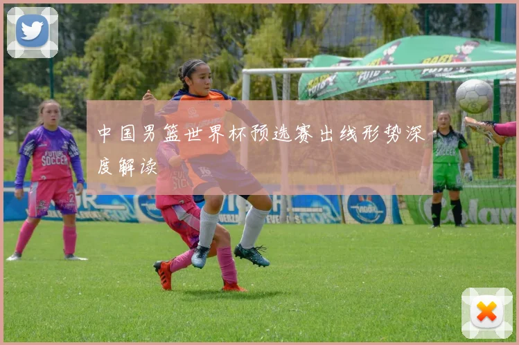 中国男篮世界杯预选赛出线形势深度解读