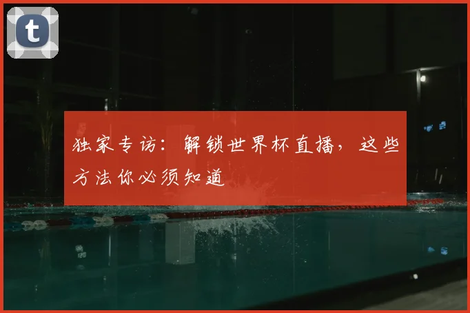 独家专访：解锁世界杯直播，这些方法你必须知道
