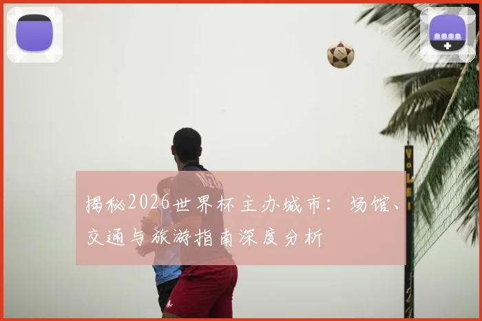 揭秘2026世界杯主办城市：场馆、交通与旅游指南深度分析