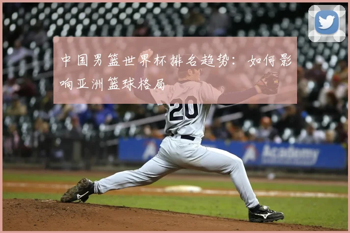 中国男篮世界杯排名趋势：如何影响亚洲篮球格局