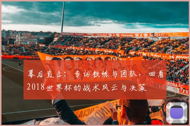 幕后直击：专访教练与团队，回看2018世界杯的战术风云与决策