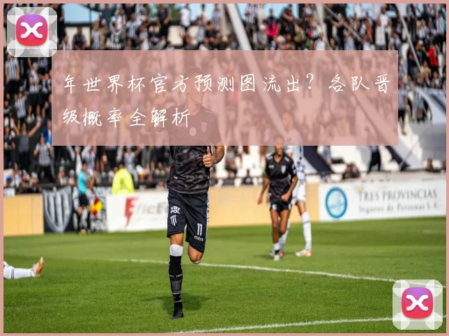 年世界杯官方预测图流出？各队晋级概率全解析