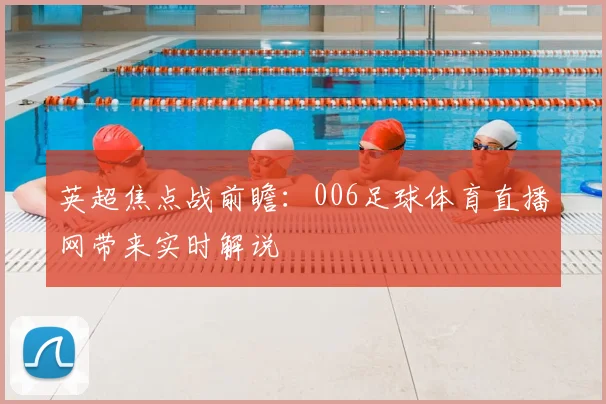 英超焦点战前瞻：006足球体育直播网带来实时解说
