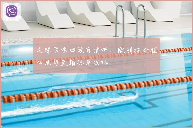 足球录像回放直播吧：欧洲杯全程回放与直播观看攻略