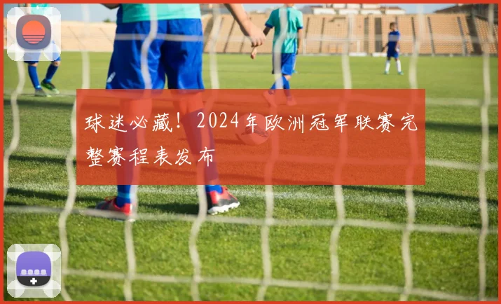 球迷必藏！2024年欧洲冠军联赛完整赛程表发布
