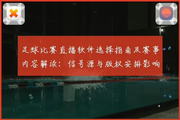 足球比赛直播软件选择指南及赛事内容解读：信号源与版权安排影响观看体验