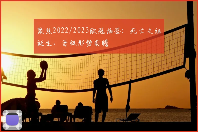 聚焦2022/2023欧冠抽签：死亡之组诞生，晋级形势前瞻