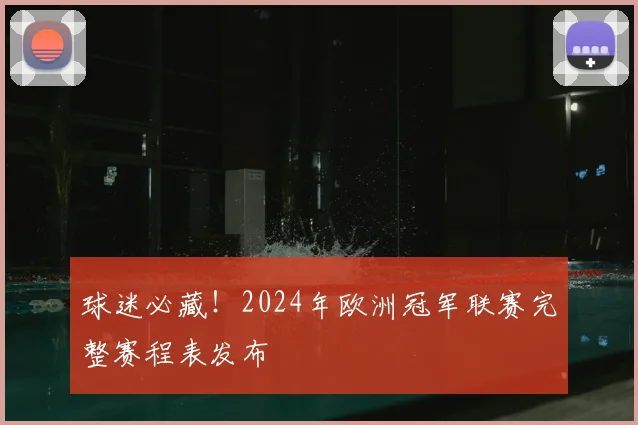 球迷必藏！2024年欧洲冠军联赛完整赛程表发布