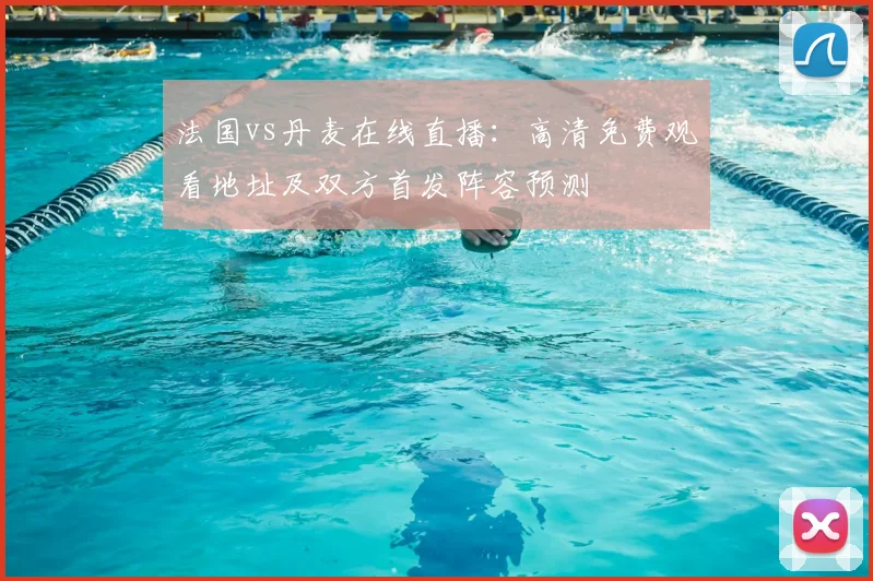 法国vs丹麦在线直播：高清免费观看地址及双方首发阵容预测