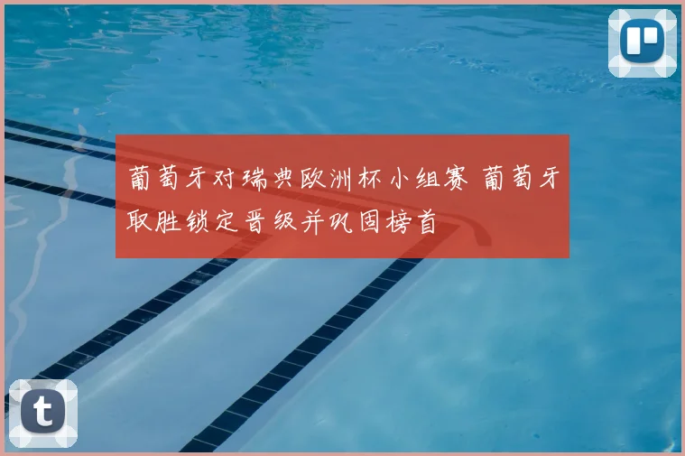 葡萄牙对瑞典欧洲杯小组赛 葡萄牙取胜锁定晋级并巩固榜首