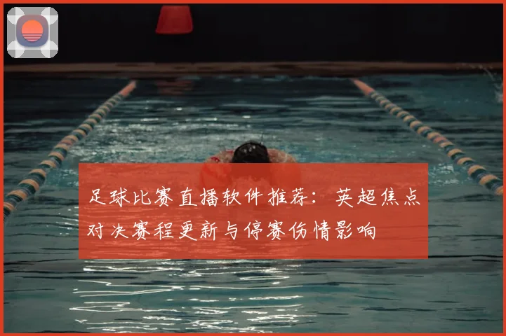 足球比赛直播软件推荐：英超焦点对决赛程更新与停赛伤情影响