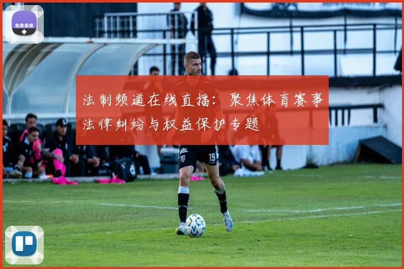 法制频道在线直播：聚焦体育赛事法律纠纷与权益保护专题
