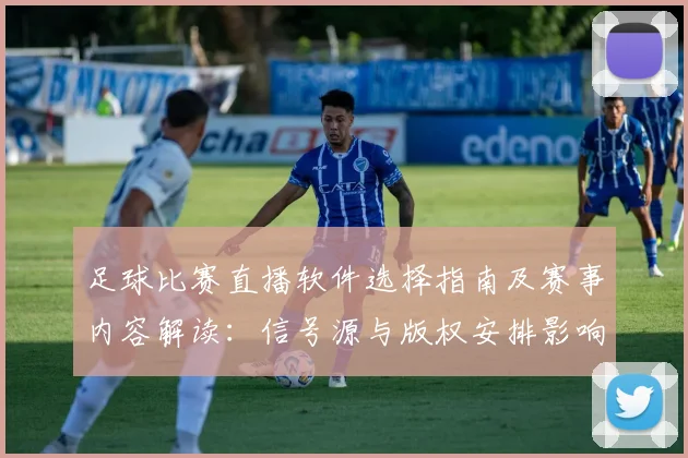 足球比赛直播软件选择指南及赛事内容解读：信号源与版权安排影响观看体验