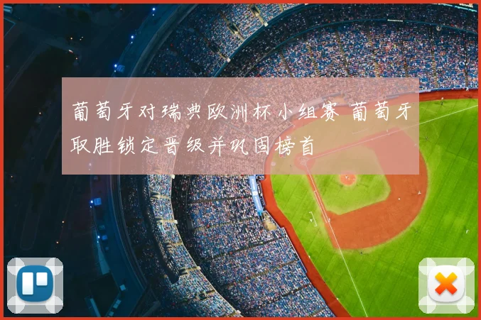 葡萄牙对瑞典欧洲杯小组赛 葡萄牙取胜锁定晋级并巩固榜首